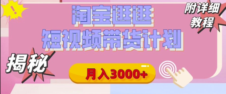 淘宝逛逛短视频带货计划，有人能月入3000+(附项目教程)