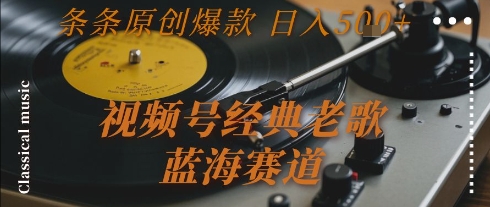 视频号经典老歌，蓝海赛道，日入500+ 条条原创爆款