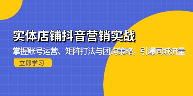 实体店抖音营销全攻略：从账号运营到团购引流_实现同城流量爆发