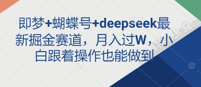 即梦+蝴蝶号+DEEPSEEK最新掘金赛道，月入过W，小白跟着操作也能做到