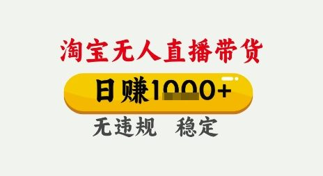 淘宝无人直播带货，日入1000+，无需露脸无需说话，无违规无封号，只要一台电脑即可全天开播