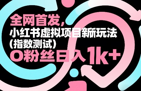 全网首发，小红书虚拟项目新玩法（指数测试），0粉丝日入1000+，整个玩法完整拆解！