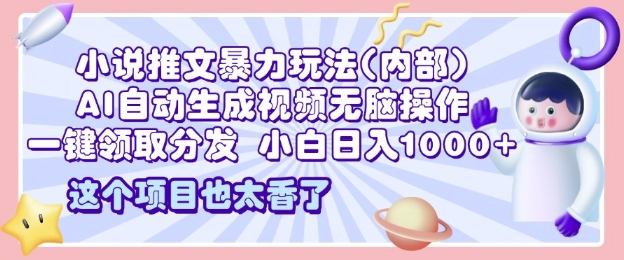 2025小说推文暴力玩法(内部)，AI自动生成视频无脑操作，一键领取分发，小白日入1000+