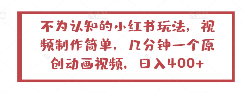 不为认知的小红书玩法，视频制作简单，几分钟一个原创动画视频，日入400+