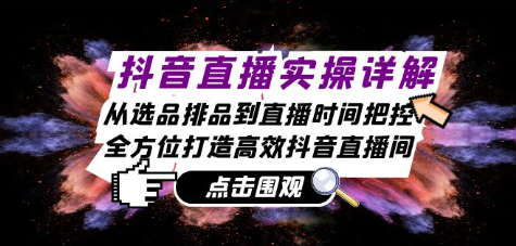 抖音直播实操详解：从选品排品到直播时间把控，全方位打造高效抖音直播间