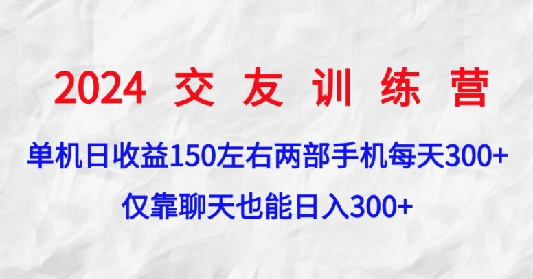 2024交友训练营，单机日收益150左右，两部手机，仅靠聊天也能日入300+-明哥网创资源