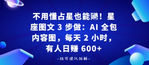 不用懂占星也能賺！星座图文3步做：AI全包内容图，每天2小时，日入600+