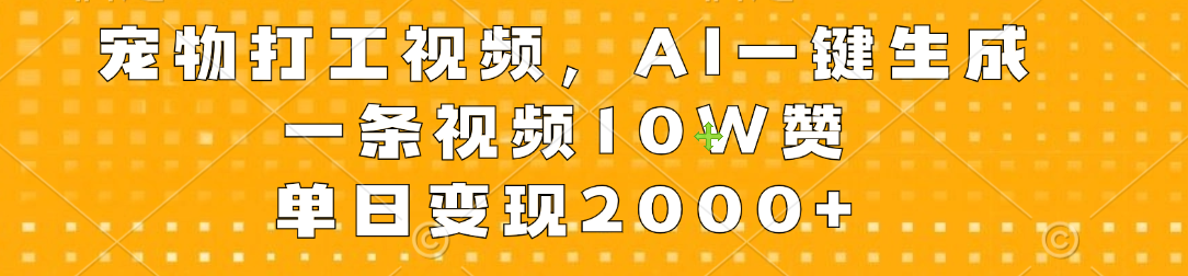 宠物打工视频，AI一键生成，一条视频10W赞，单日变现2000+