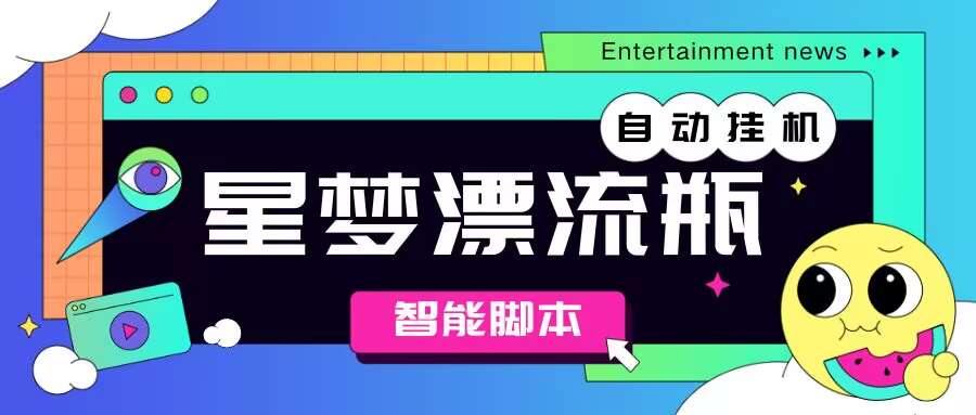 【高端精品】最新星梦漂流瓶聊天平台全自动挂机，号称单窗口日收益40-60+【智能脚本+使用教程】
