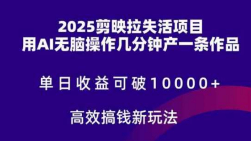 2025剪映拉失活项目，单日收益可破10000+，用AI无脑制作作品，高效搞钱新玩法