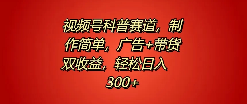 视频号科普赛道，制作简单，广告+带货双收益，轻松日入300+