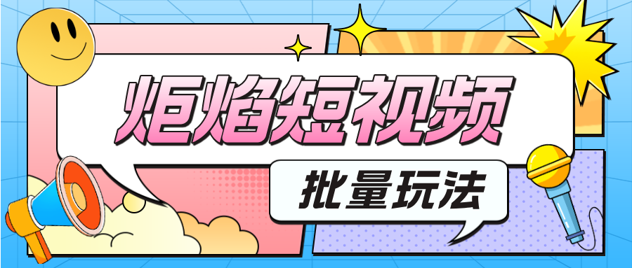 字节跳动旗下【炬焰短视频】批量剪辑玩法！