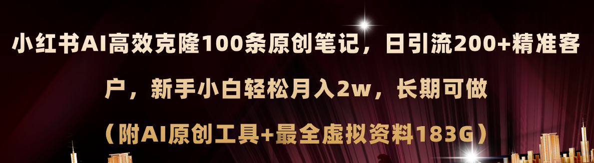 小红书AI高效克隆100原创爆款笔记，日引流200+，轻松月入2W+，长期可做（附AI原创工具+最全虚拟资料183G)