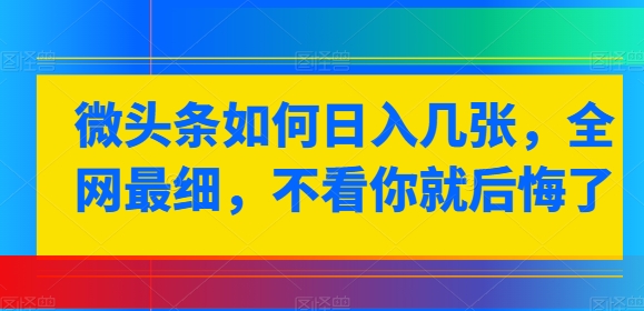 微头条如何日入几张,全网最细,不看你就后悔了