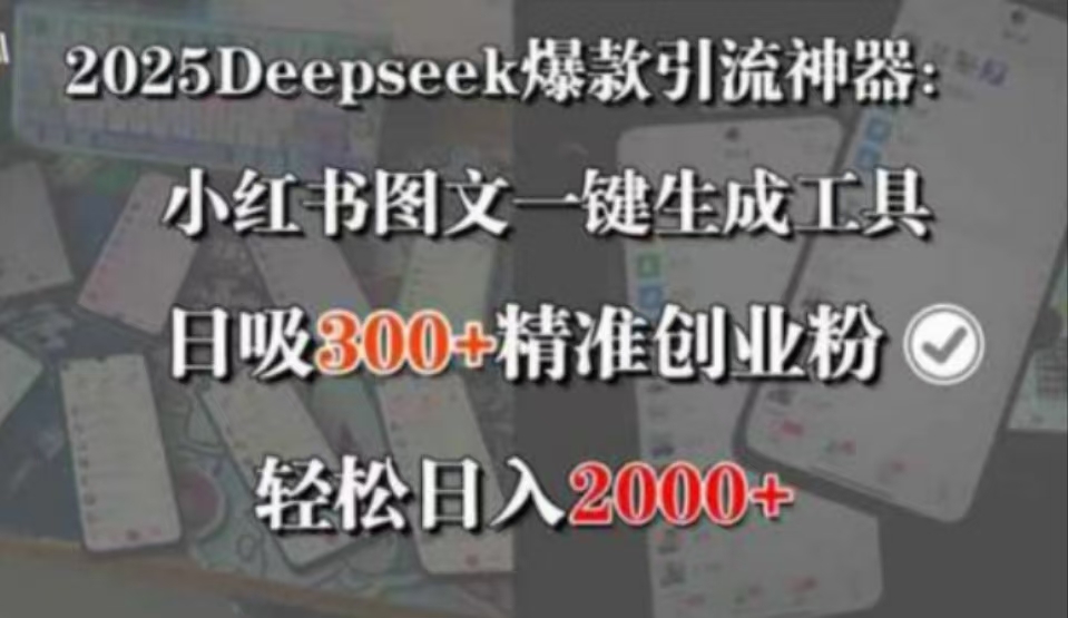 2025DEEPSEEK爆款引流神器：小红书图文一键生成工具，日吸300+精准创业粉