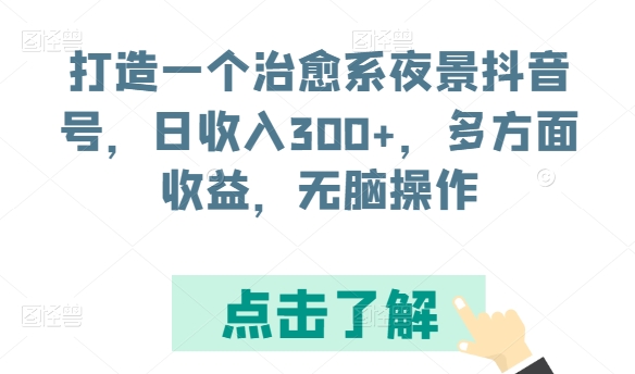 打造一个治愈系夜景抖音号，日收入300+，多方面收益，无脑操作