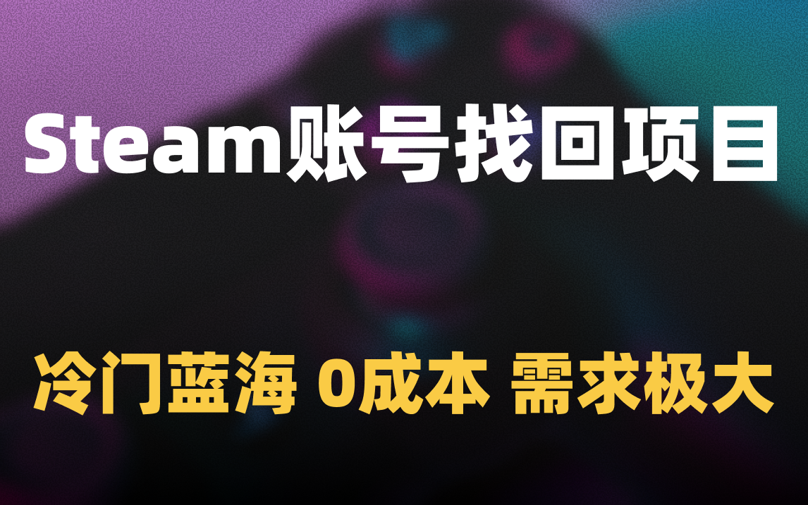 外面收费2980的STEAM账号找回项目，冷门蓝海，0成本，需求极大