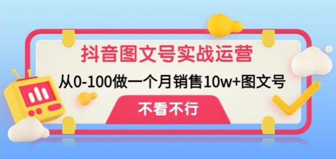 抖音图文号实战运营教程：从0-100做一个月销售10W+图文号