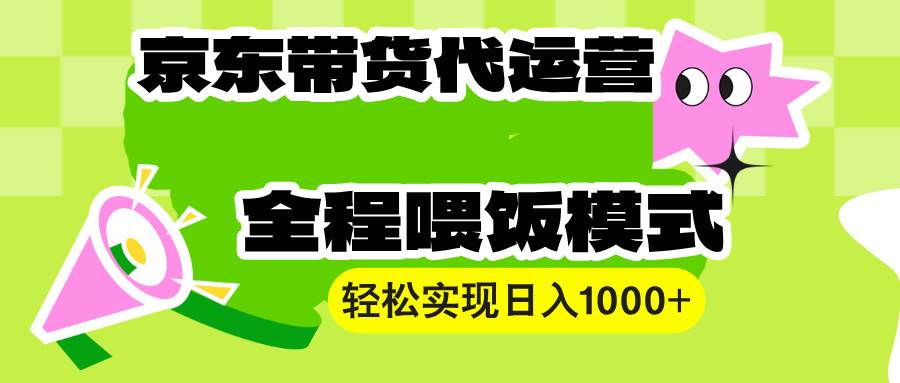 【京东带货代运营】操作简单、收益稳定、有手就行！轻松实现日入1000+