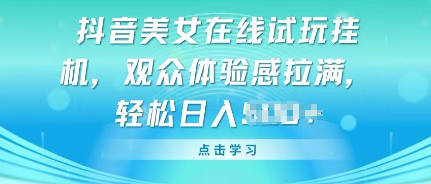 抖音美女在线试玩挂JI，观众体验感拉满，实现轻松变现