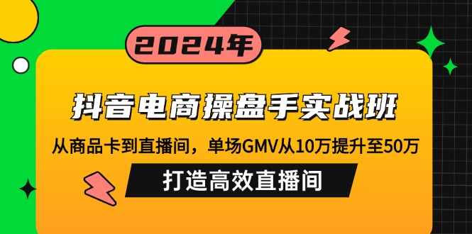 抖音电商高手实战班：如何在直播间实现GMV从10万跃升至50万？