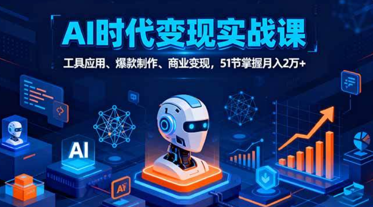 AI时代全场景实战课，工具应用、爆款制作、商业变现，51节掌握月入2万+