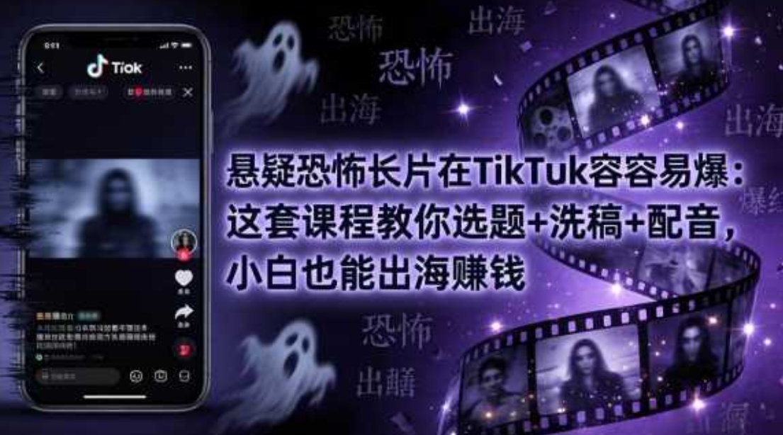 悬疑恐怖长片在TIKTOK最容易爆：这套课程教你选题+洗稿+配音，小白也能出海赚钱