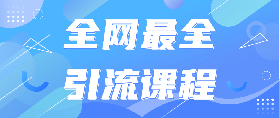 全网最全引流课程，内含快手，抖音，小红书，电商全套引流方式