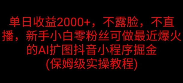 单日收益2000+，不露脸，不直播，新手小白零粉丝可做最近爆火的AI扩图抖音小程序掘金