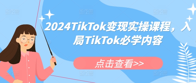 2024TIKTOK变现实操课程，入局TIKTOK必学内容