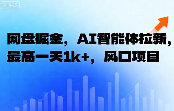 网盘掘金，AI智能体拉新，最高一天1K+，风口项目