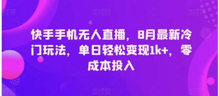 快手手机无人直播，8月最新冷门玩法，单日轻松变现1K+，零成本投入