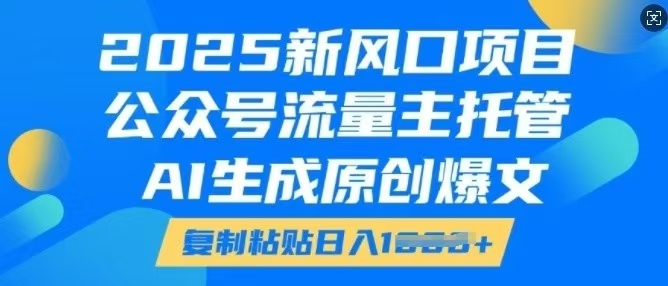 2025新风口项目，公众号流量主托管，AI生成原创爆文，复制粘贴日入1000+