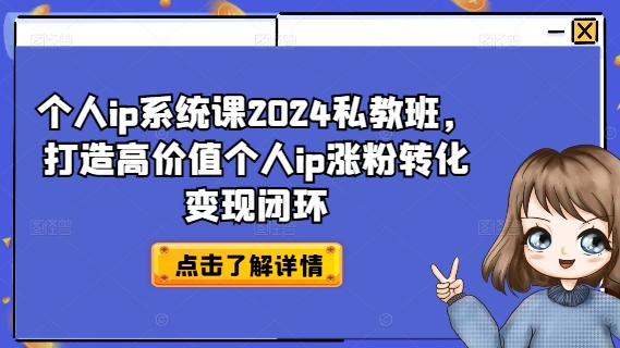 个人IP系统课2024私教班，打造高价值个人IP涨粉转化变现闭环