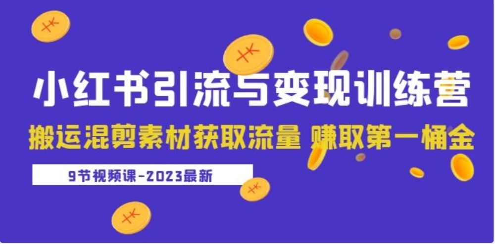 2023小红书引流与变现训练营：搬运混剪素材获取流量 赚取第一桶金（9节课）