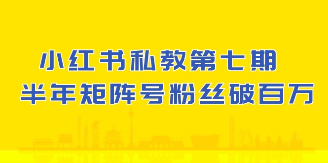 小红书-私教第七期，小红书90天涨粉18W，1周涨粉破万 半年矩阵号粉丝破百万