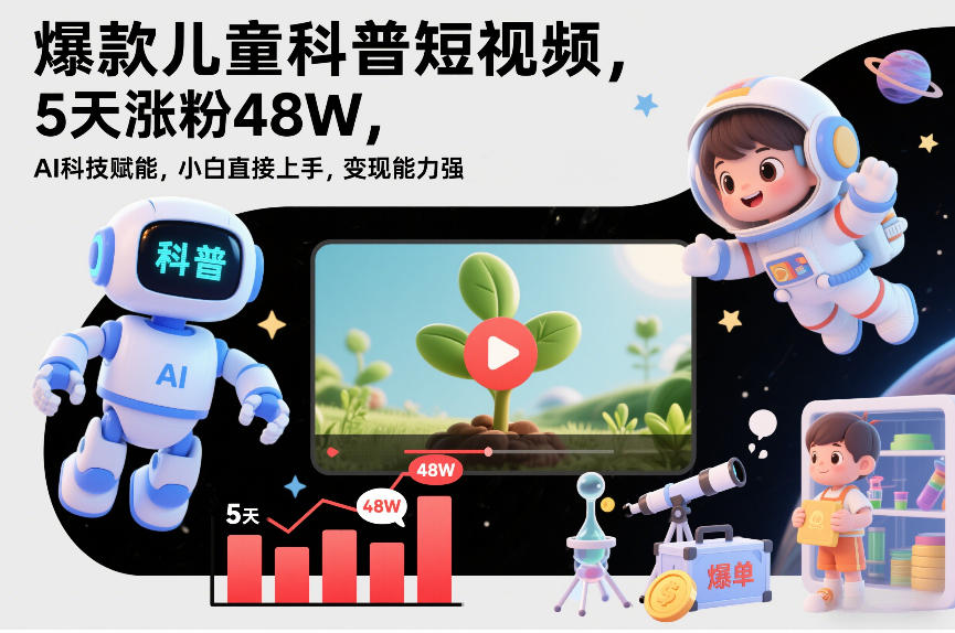爆款儿童科普短视频，5天涨粉48W，AI科技赋能，小白直接上手，变现能力强，橱窗带货爆单不停