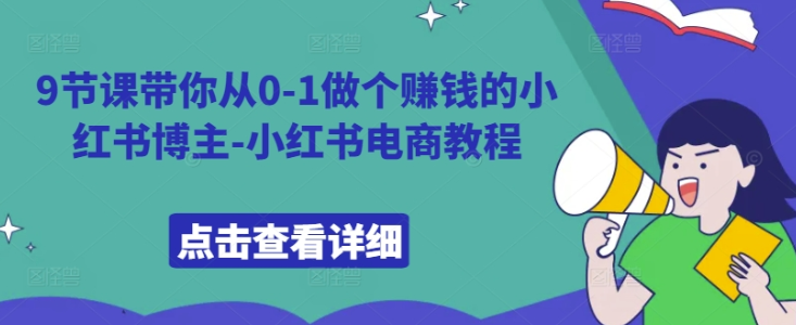 9节课带你从0-1做个赚钱的小红书博主-小红书电商教程