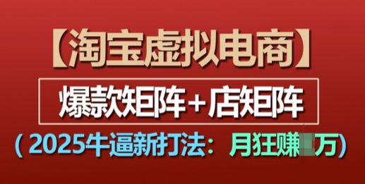 淘宝虚拟电商，2025牛逼新打法：爆款矩阵+多店矩阵，月入过万