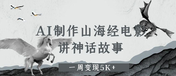 AI制作山海经电影，讲神话故事，一周变现5000+