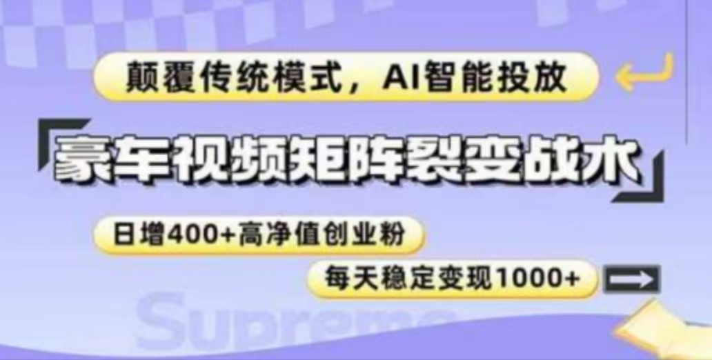 豪车视频矩阵裂变战术，颠覆传统模式，AI智能投放，日增400+高净值创业粉，每天稳定变现1000+