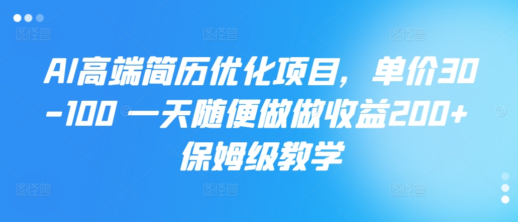 AI高端简历优化项目，单价30-100 一天随便做做收益200+ 保姆级教学