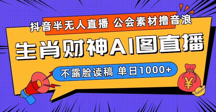 抖音半无人直播公会素材撸音浪，生肖财神AI图直播不露脸读稿，单日1000+