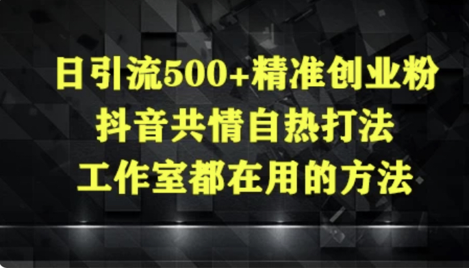 日引流500+精准创业粉，抖音共情自热打法，工作室都在用的方法