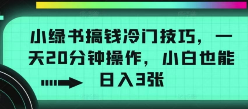 小绿书搞钱冷门技巧，一天20分钟操作，小白也能日入300+