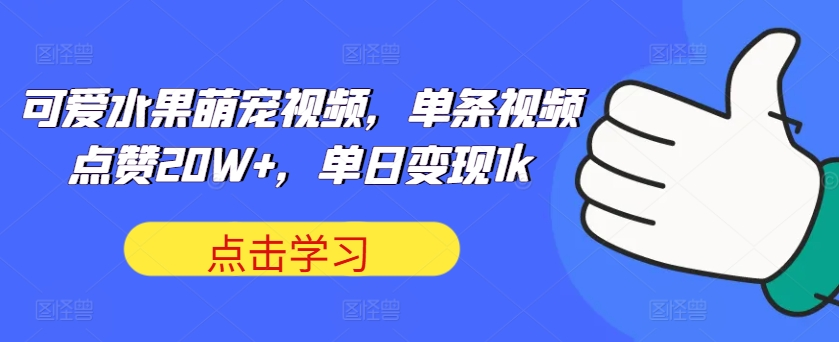 可爱水果萌宠视频，单条视频点赞20W+，单日变现1000+