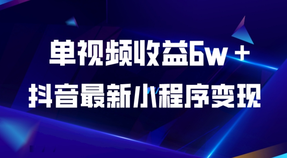 抖音最新小程序变现项目，单视频收益6W＋