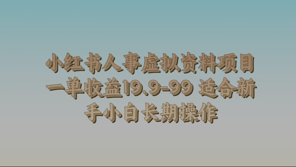 小红书人事虚拟资料项目，一单收益19.9-99，适合新手小白长期操作