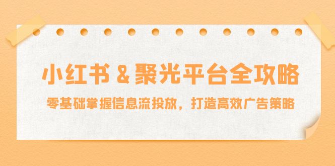 小红薯与聚光平台全攻略：从零基础到高效广告投放的终极指南