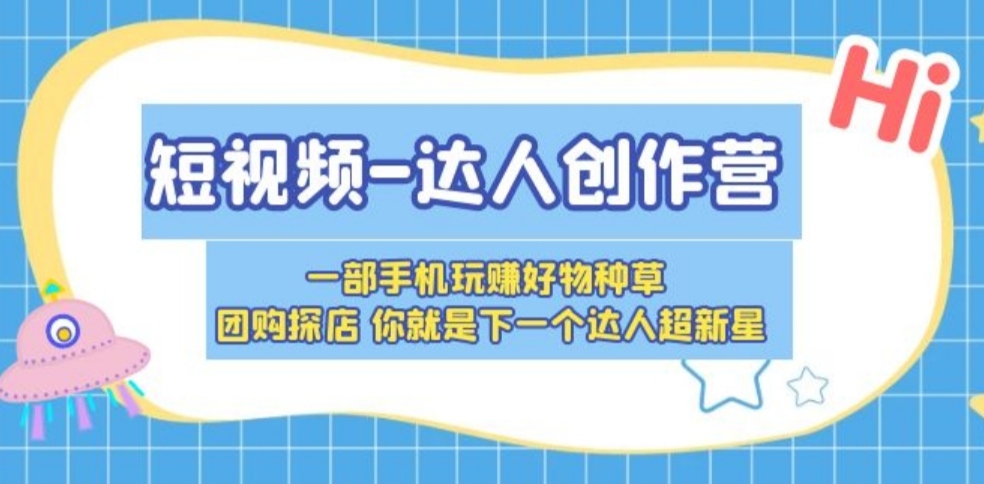 短视频-达人创作营 一部手机玩赚好物种草 团购探店 你就是下一个达人超新星